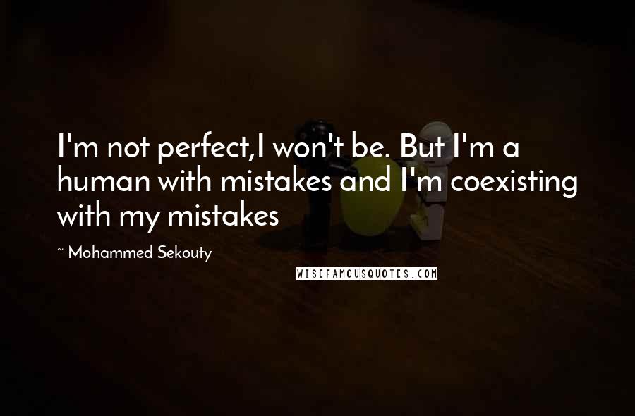 Mohammed Sekouty Quotes: I'm not perfect,I won't be. But I'm a human with mistakes and I'm coexisting with my mistakes