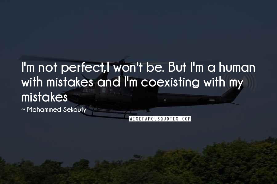 Mohammed Sekouty Quotes: I'm not perfect,I won't be. But I'm a human with mistakes and I'm coexisting with my mistakes