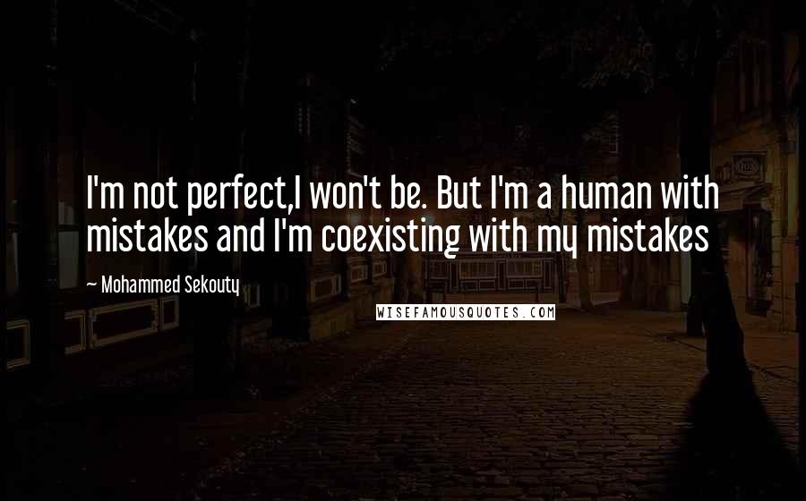 Mohammed Sekouty Quotes: I'm not perfect,I won't be. But I'm a human with mistakes and I'm coexisting with my mistakes