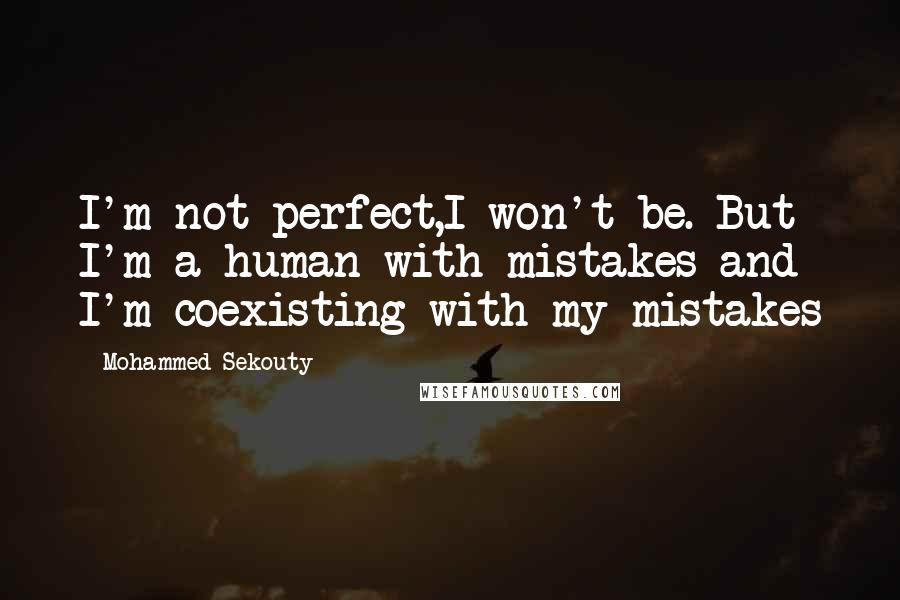 Mohammed Sekouty Quotes: I'm not perfect,I won't be. But I'm a human with mistakes and I'm coexisting with my mistakes