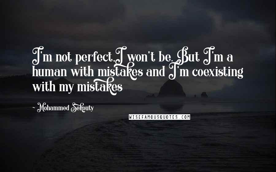 Mohammed Sekouty Quotes: I'm not perfect,I won't be. But I'm a human with mistakes and I'm coexisting with my mistakes