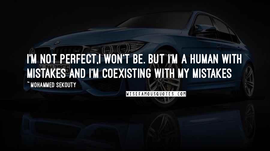 Mohammed Sekouty Quotes: I'm not perfect,I won't be. But I'm a human with mistakes and I'm coexisting with my mistakes