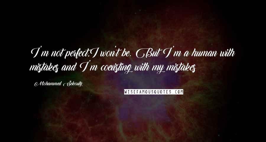 Mohammed Sekouty Quotes: I'm not perfect,I won't be. But I'm a human with mistakes and I'm coexisting with my mistakes
