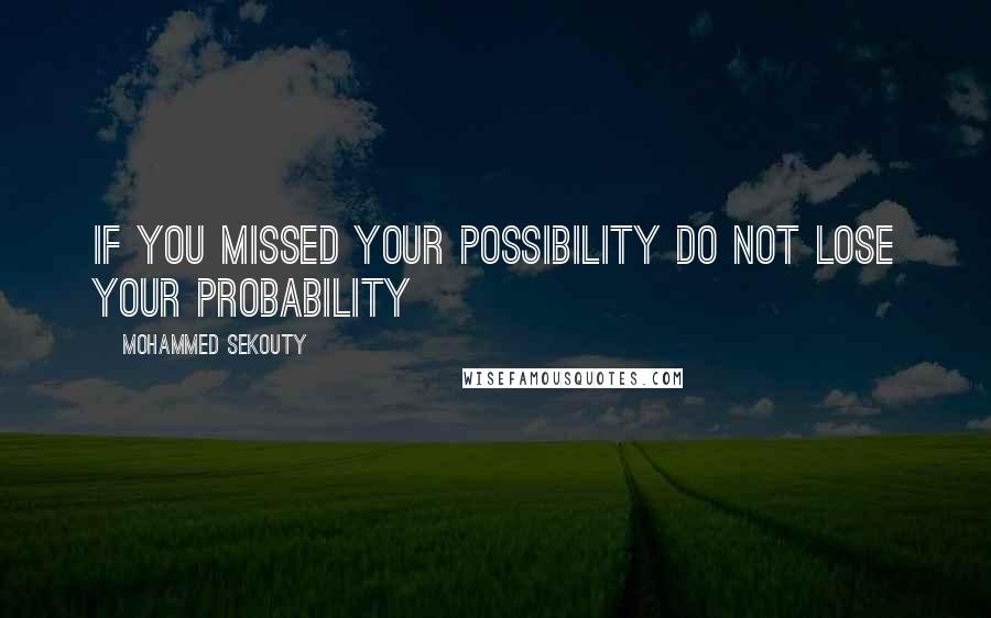 Mohammed Sekouty Quotes: If you missed your possibility do not lose your probability