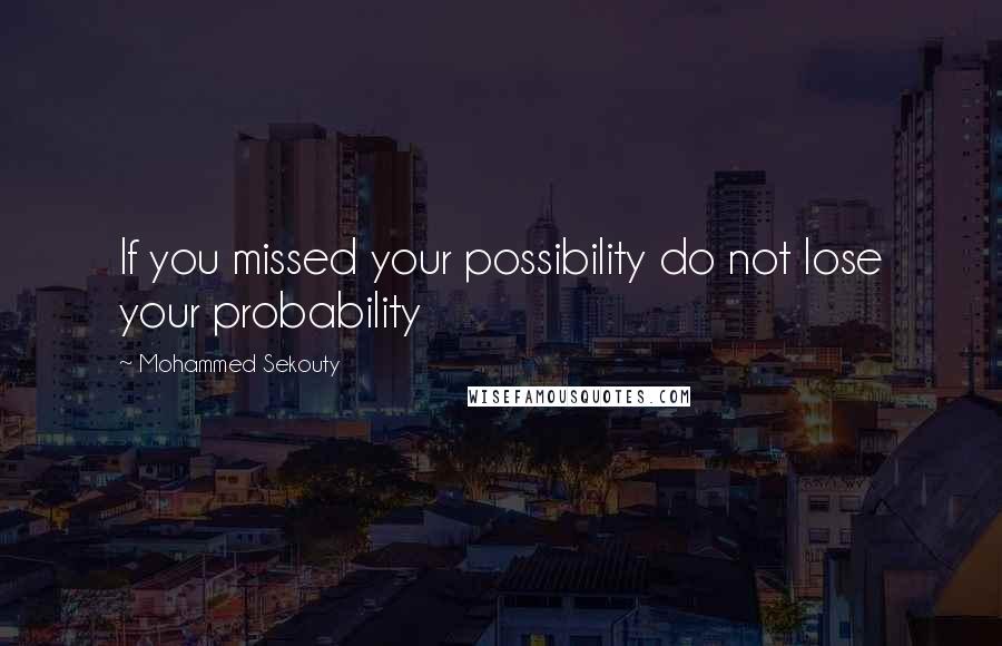 Mohammed Sekouty Quotes: If you missed your possibility do not lose your probability