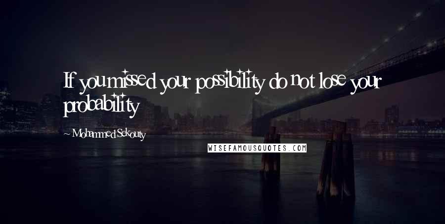 Mohammed Sekouty Quotes: If you missed your possibility do not lose your probability