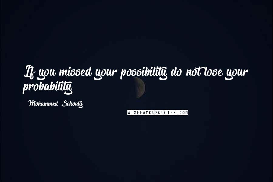 Mohammed Sekouty Quotes: If you missed your possibility do not lose your probability