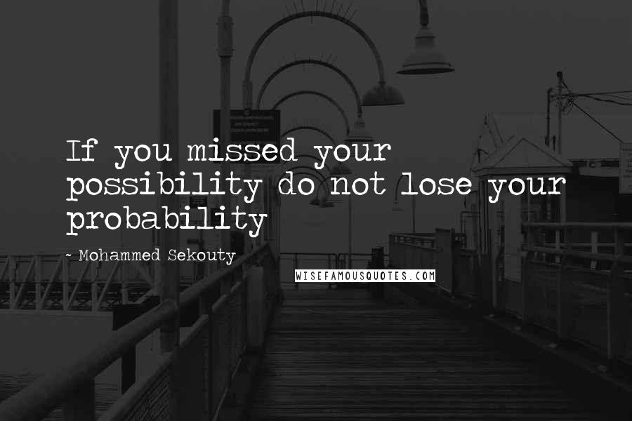 Mohammed Sekouty Quotes: If you missed your possibility do not lose your probability