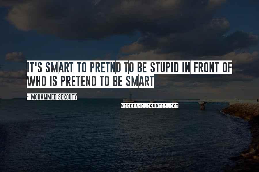 Mohammed Sekouty Quotes: It's smart to Pretnd to be stupid in front of who is pretend to be smart