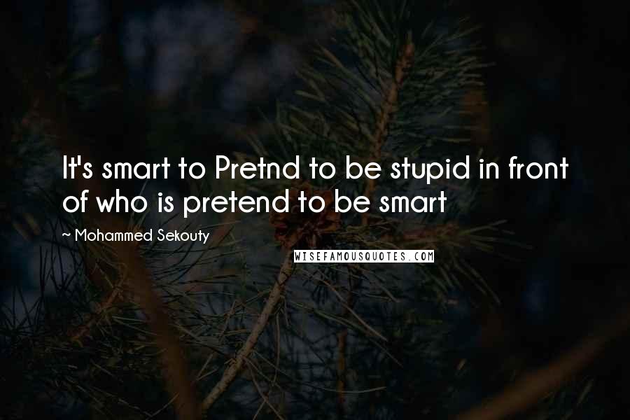 Mohammed Sekouty Quotes: It's smart to Pretnd to be stupid in front of who is pretend to be smart