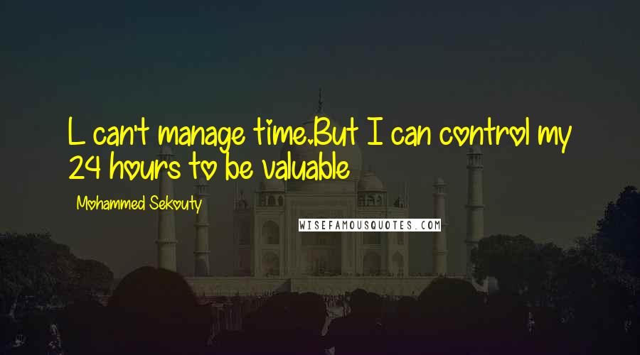 Mohammed Sekouty Quotes: L can't manage time.But I can control my 24 hours to be valuable