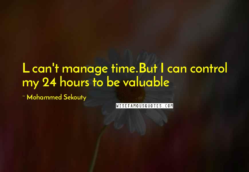 Mohammed Sekouty Quotes: L can't manage time.But I can control my 24 hours to be valuable