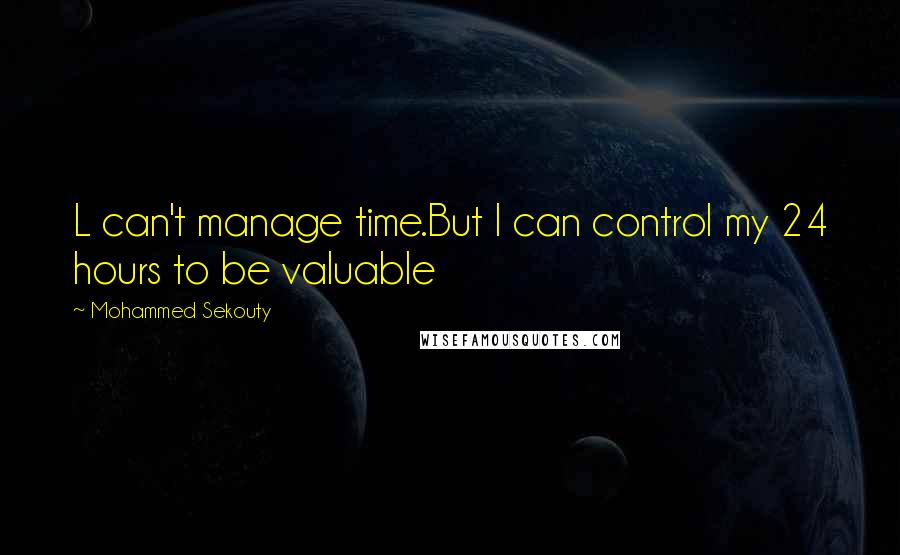 Mohammed Sekouty Quotes: L can't manage time.But I can control my 24 hours to be valuable