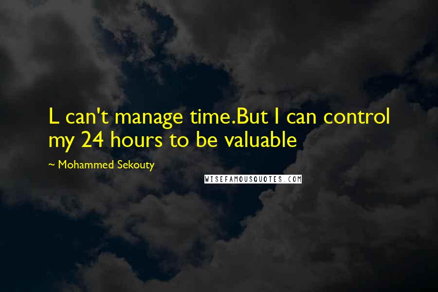 Mohammed Sekouty Quotes: L can't manage time.But I can control my 24 hours to be valuable