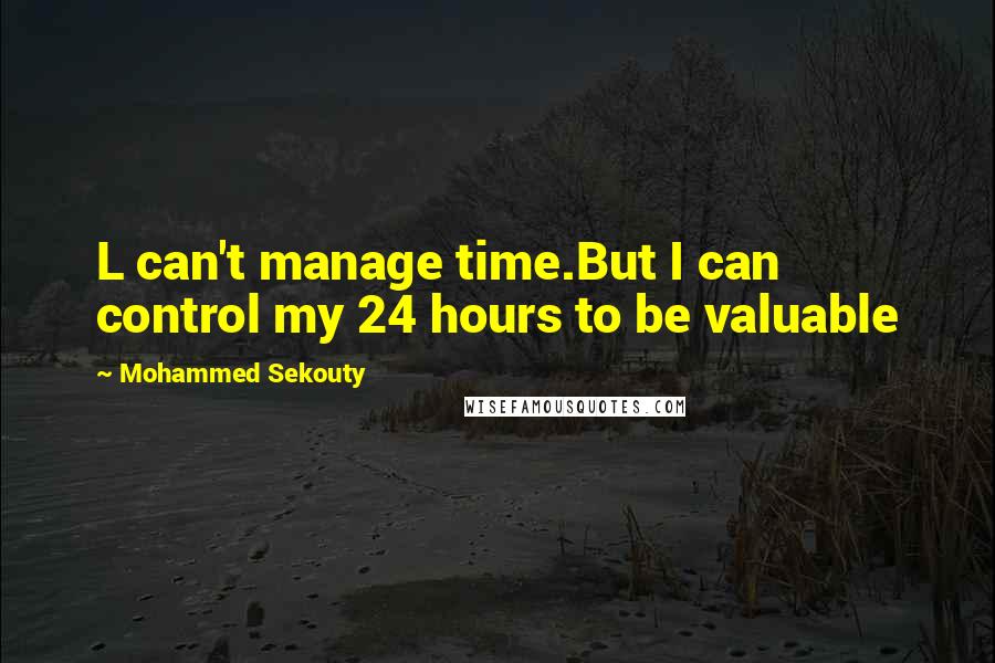Mohammed Sekouty Quotes: L can't manage time.But I can control my 24 hours to be valuable