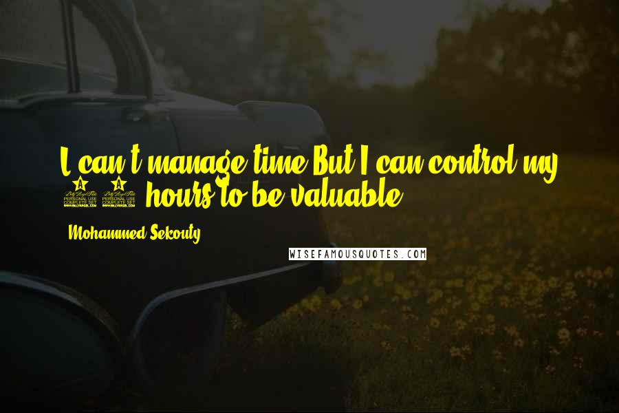 Mohammed Sekouty Quotes: L can't manage time.But I can control my 24 hours to be valuable