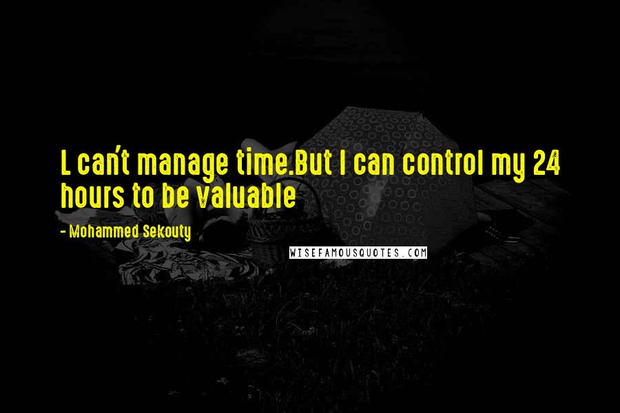 Mohammed Sekouty Quotes: L can't manage time.But I can control my 24 hours to be valuable