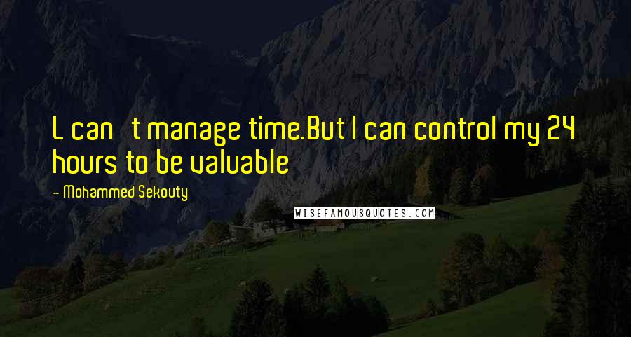 Mohammed Sekouty Quotes: L can't manage time.But I can control my 24 hours to be valuable