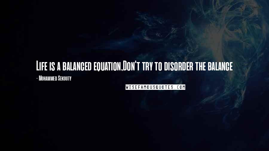 Mohammed Sekouty Quotes: Life is a balanced equation,Don't try to disorder the balance