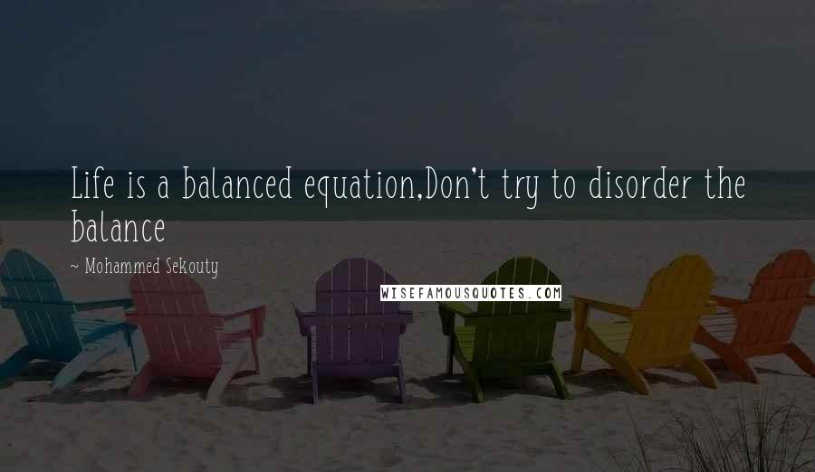 Mohammed Sekouty Quotes: Life is a balanced equation,Don't try to disorder the balance