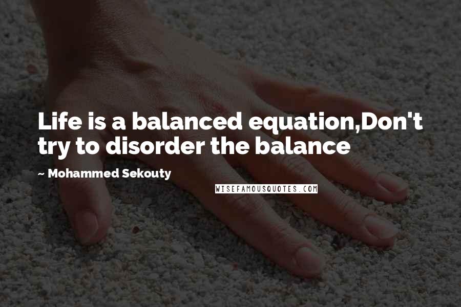 Mohammed Sekouty Quotes: Life is a balanced equation,Don't try to disorder the balance