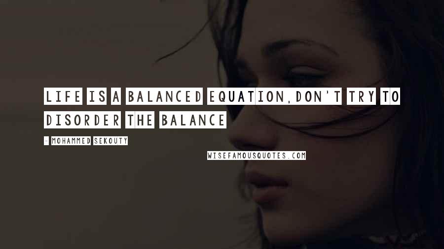 Mohammed Sekouty Quotes: Life is a balanced equation,Don't try to disorder the balance