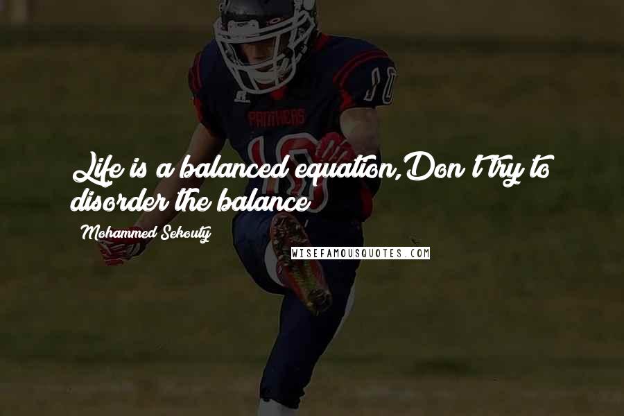 Mohammed Sekouty Quotes: Life is a balanced equation,Don't try to disorder the balance