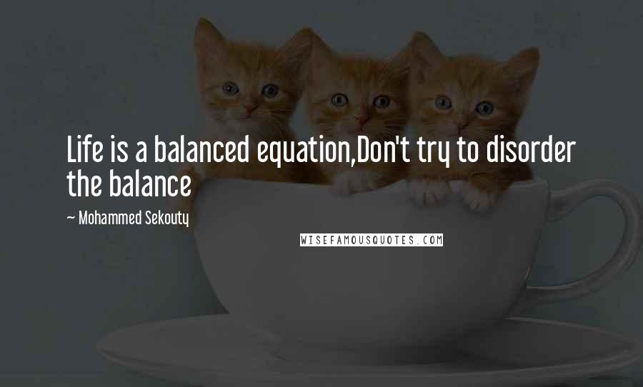 Mohammed Sekouty Quotes: Life is a balanced equation,Don't try to disorder the balance