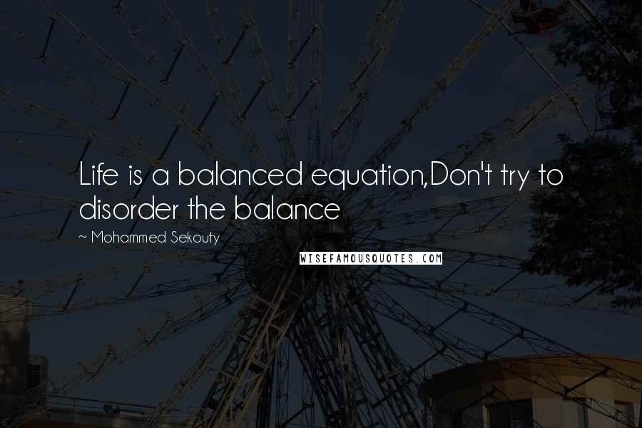 Mohammed Sekouty Quotes: Life is a balanced equation,Don't try to disorder the balance