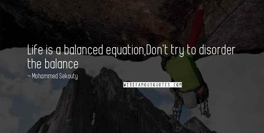 Mohammed Sekouty Quotes: Life is a balanced equation,Don't try to disorder the balance