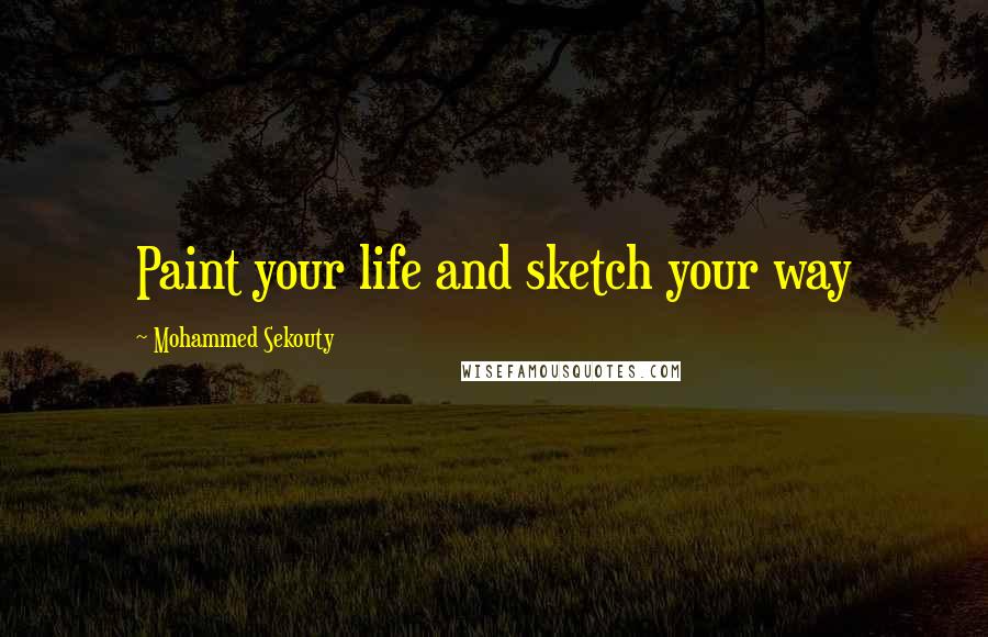 Mohammed Sekouty Quotes: Paint your life and sketch your way