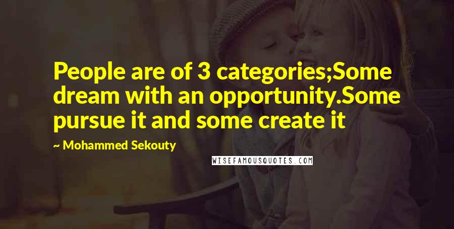 Mohammed Sekouty Quotes: People are of 3 categories;Some dream with an opportunity.Some pursue it and some create it