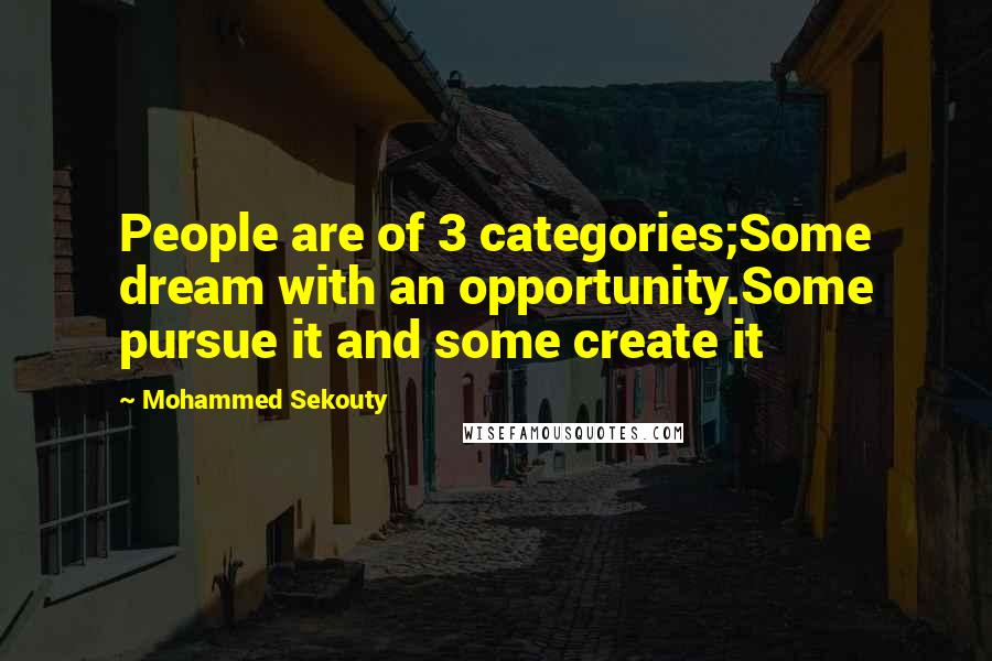 Mohammed Sekouty Quotes: People are of 3 categories;Some dream with an opportunity.Some pursue it and some create it