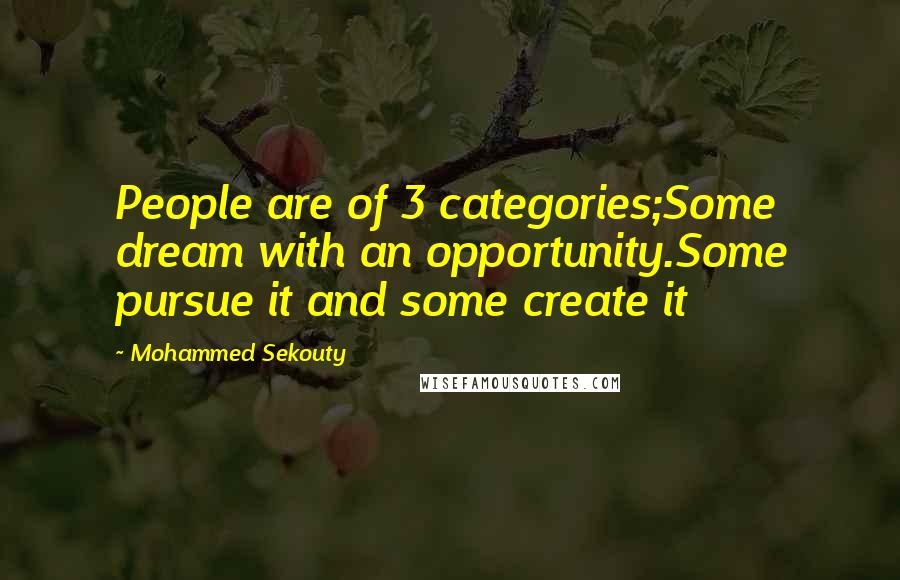 Mohammed Sekouty Quotes: People are of 3 categories;Some dream with an opportunity.Some pursue it and some create it