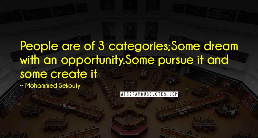 Mohammed Sekouty Quotes: People are of 3 categories;Some dream with an opportunity.Some pursue it and some create it