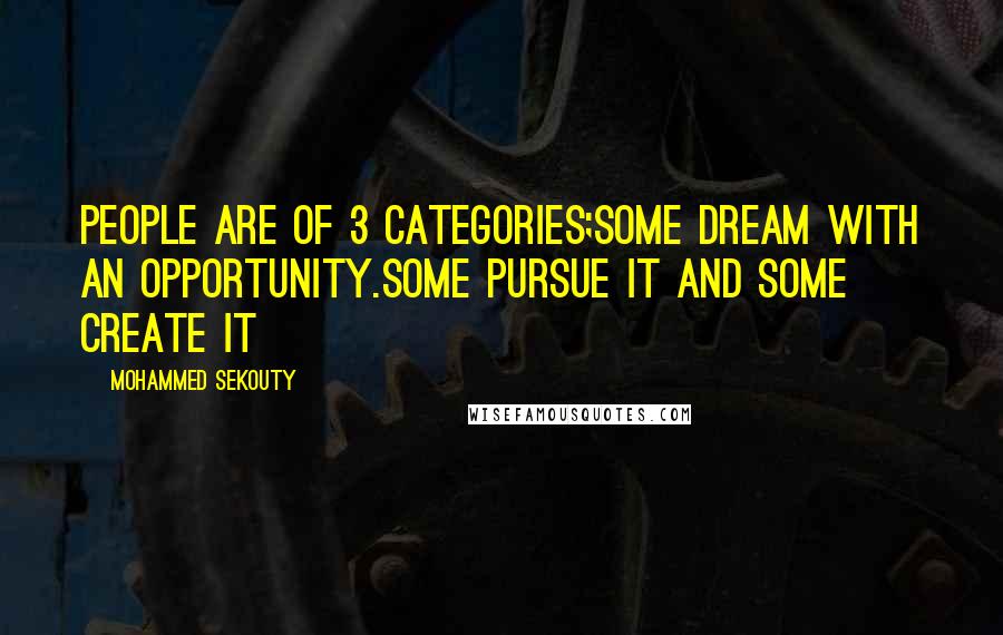 Mohammed Sekouty Quotes: People are of 3 categories;Some dream with an opportunity.Some pursue it and some create it