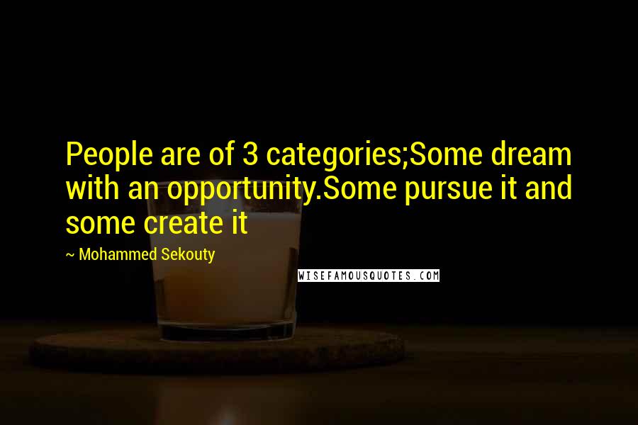 Mohammed Sekouty Quotes: People are of 3 categories;Some dream with an opportunity.Some pursue it and some create it