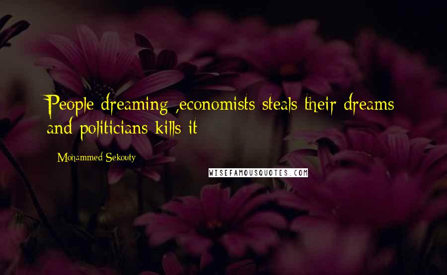 Mohammed Sekouty Quotes: People dreaming ,economists steals their dreams and politicians kills it