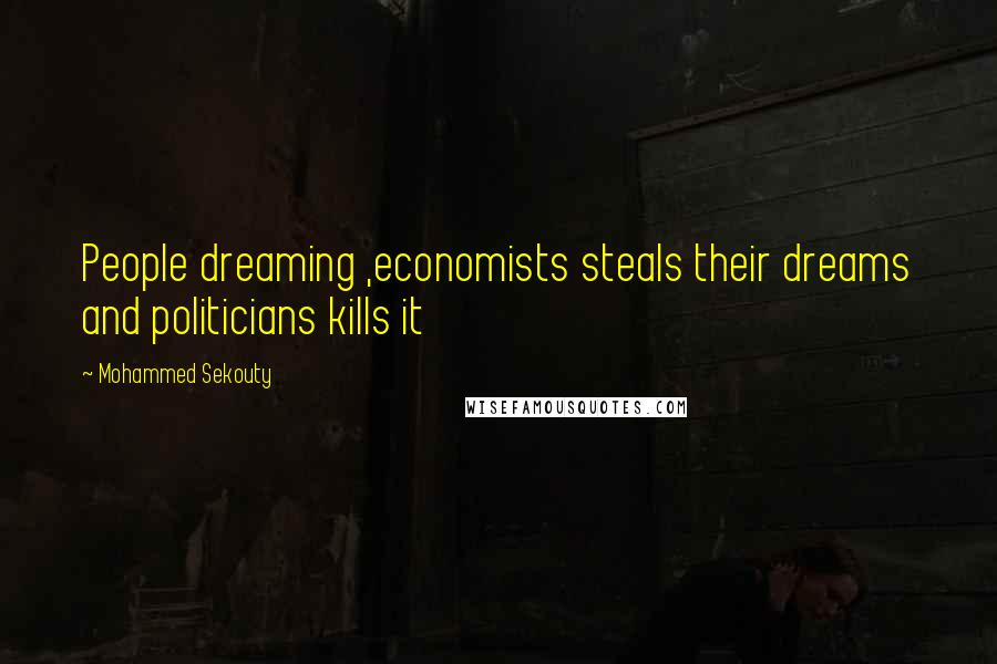 Mohammed Sekouty Quotes: People dreaming ,economists steals their dreams and politicians kills it