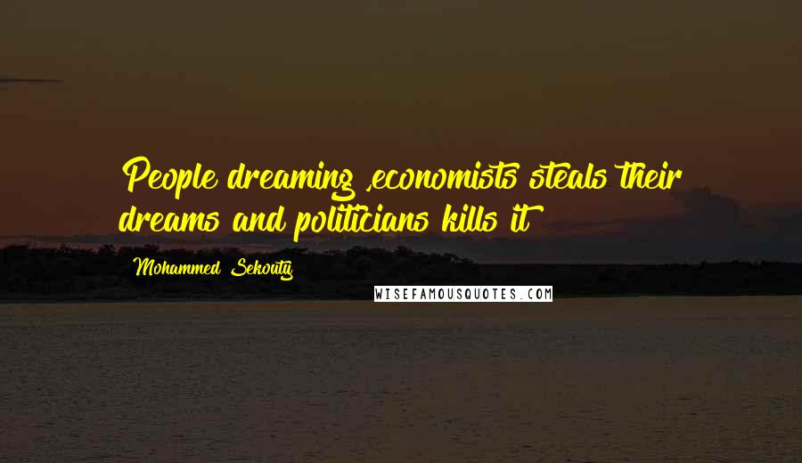 Mohammed Sekouty Quotes: People dreaming ,economists steals their dreams and politicians kills it