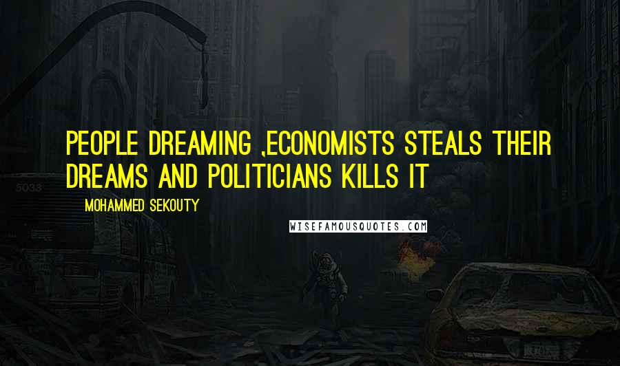 Mohammed Sekouty Quotes: People dreaming ,economists steals their dreams and politicians kills it