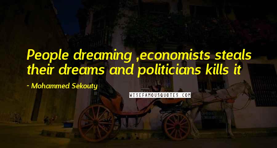 Mohammed Sekouty Quotes: People dreaming ,economists steals their dreams and politicians kills it