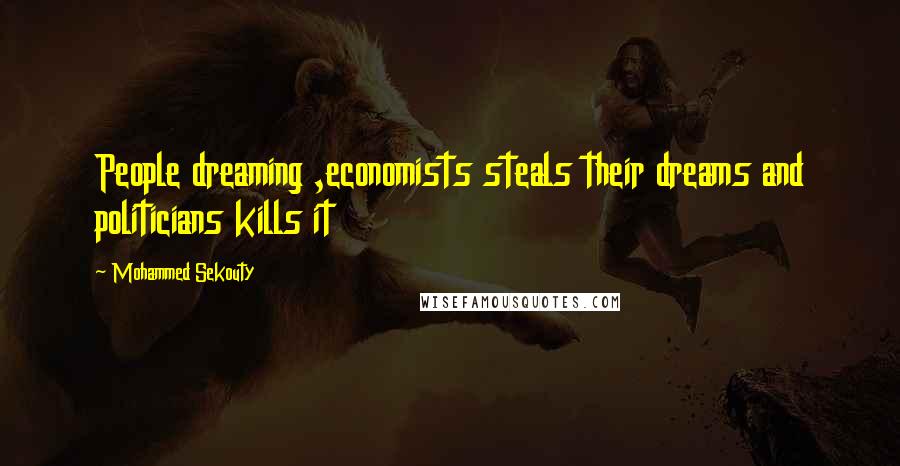 Mohammed Sekouty Quotes: People dreaming ,economists steals their dreams and politicians kills it