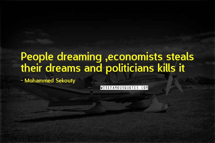 Mohammed Sekouty Quotes: People dreaming ,economists steals their dreams and politicians kills it