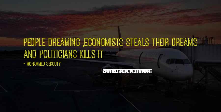 Mohammed Sekouty Quotes: People dreaming ,economists steals their dreams and politicians kills it