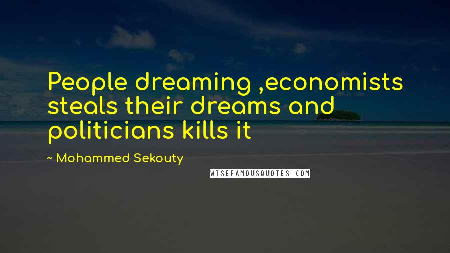 Mohammed Sekouty Quotes: People dreaming ,economists steals their dreams and politicians kills it