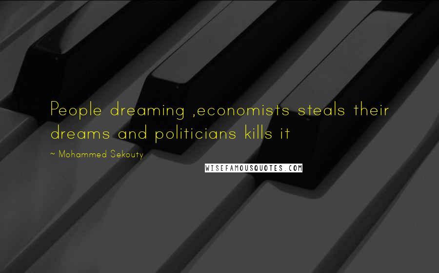 Mohammed Sekouty Quotes: People dreaming ,economists steals their dreams and politicians kills it