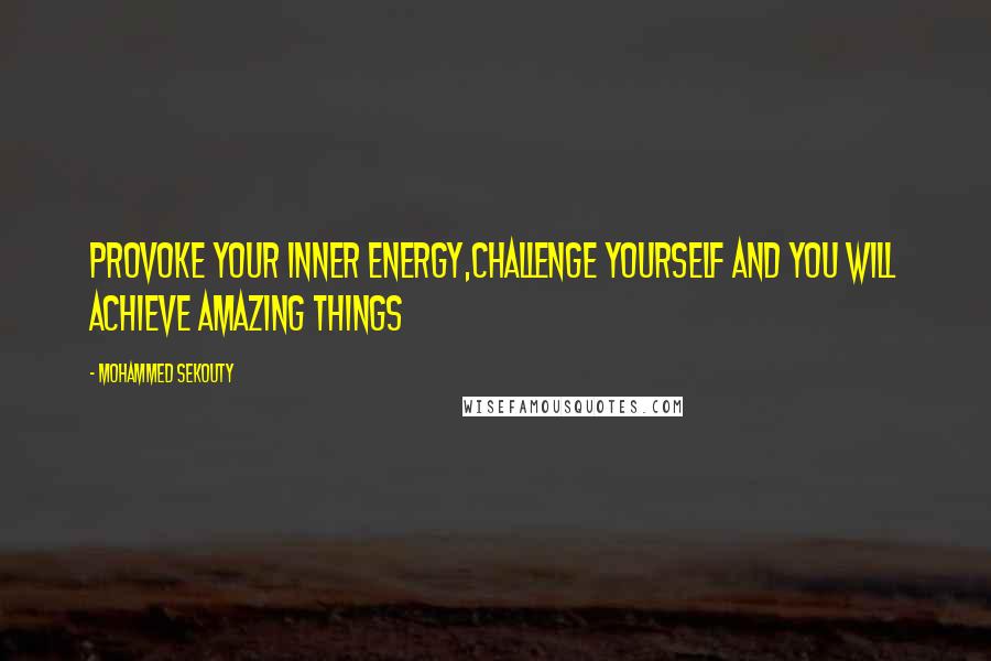 Mohammed Sekouty Quotes: Provoke your inner energy,Challenge yourself and you will achieve amazing things
