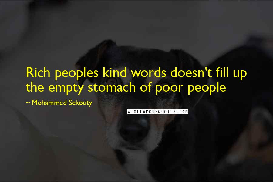 Mohammed Sekouty Quotes: Rich peoples kind words doesn't fill up the empty stomach of poor people