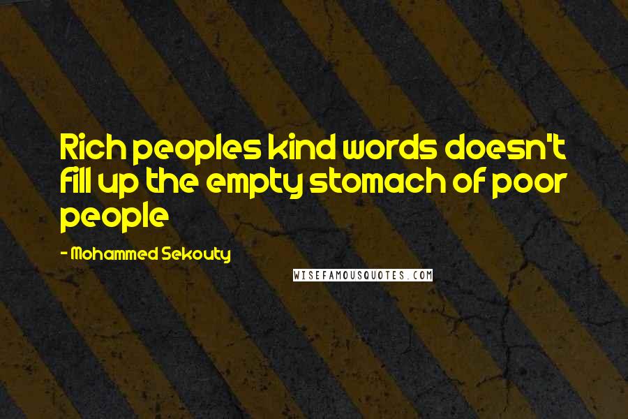Mohammed Sekouty Quotes: Rich peoples kind words doesn't fill up the empty stomach of poor people